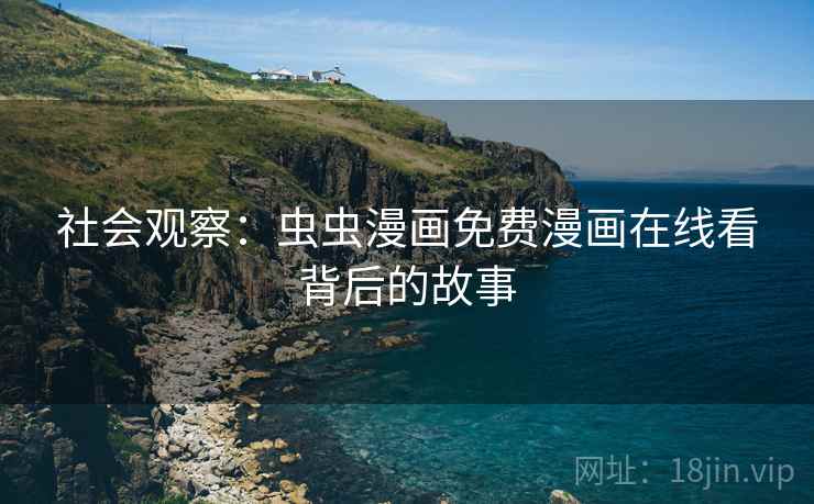 社会观察：虫虫漫画免费漫画在线看背后的故事