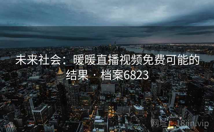 未来社会：暖暖直播视频免费可能的结果 · 档案6823