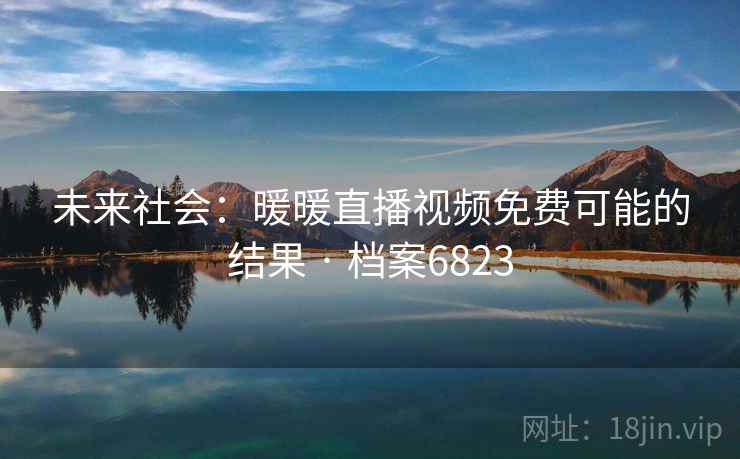 未来社会：暖暖直播视频免费可能的结果 · 档案6823