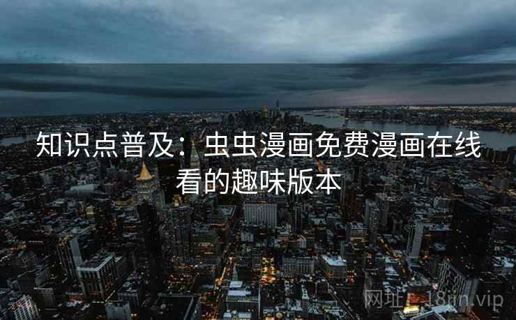 知识点普及：虫虫漫画免费漫画在线看的趣味版本