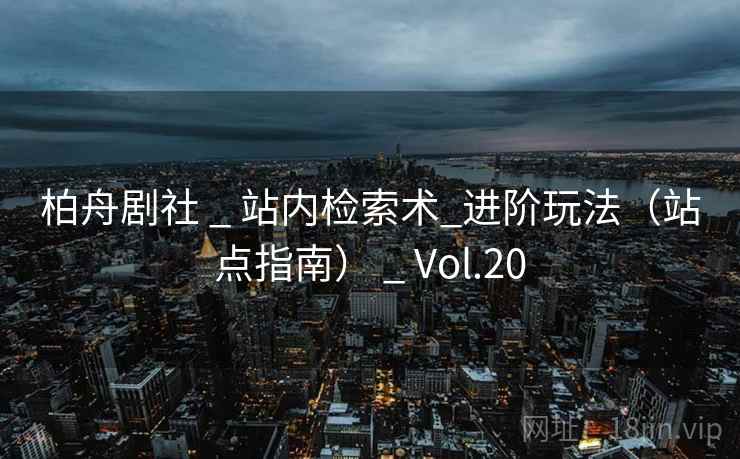 柏舟剧社 _ 站内检索术_进阶玩法（站点指南） _ Vol.20