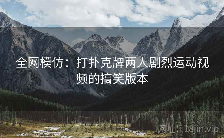 全网模仿：打扑克牌两人剧烈运动视频的搞笑版本