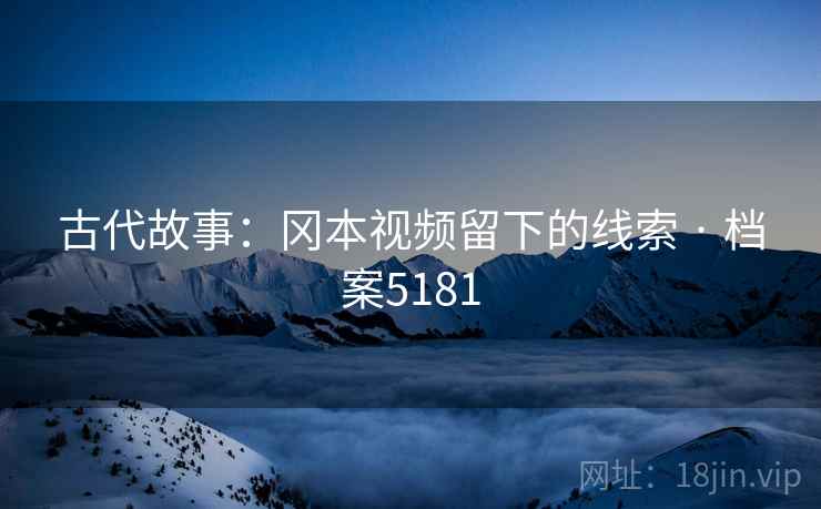 古代故事：冈本视频留下的线索 · 档案5181