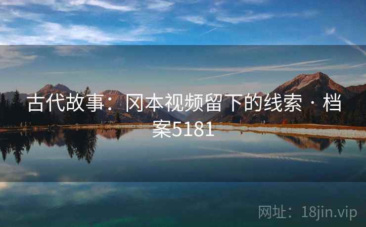 古代故事：冈本视频留下的线索 · 档案5181