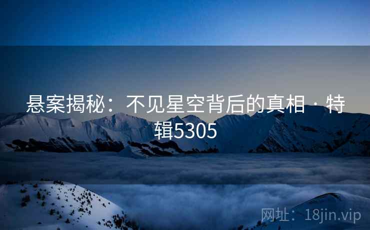 悬案揭秘：不见星空背后的真相 · 特辑5305