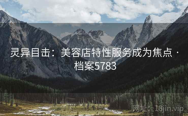 灵异目击：美容店特性服务成为焦点 · 档案5783