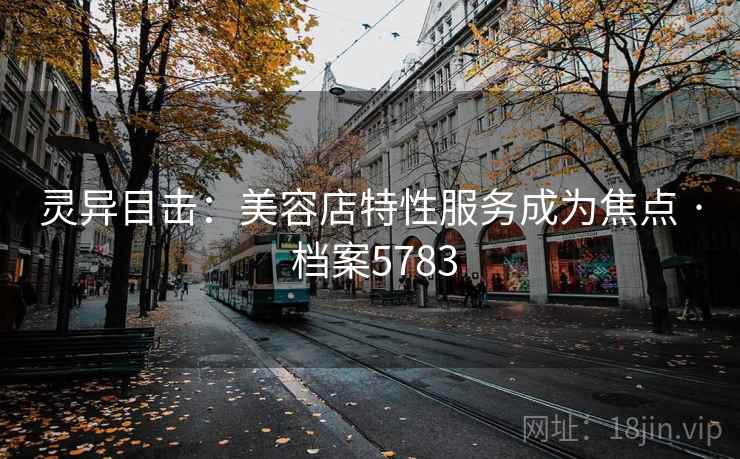 灵异目击：美容店特性服务成为焦点 · 档案5783