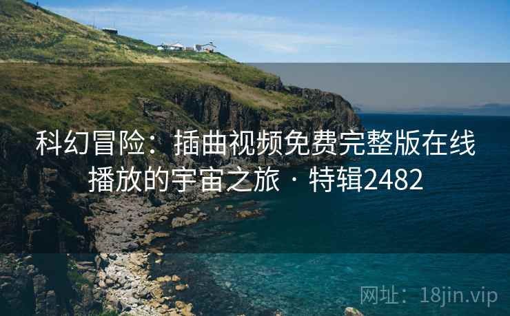 科幻冒险：插曲视频免费完整版在线播放的宇宙之旅 · 特辑2482