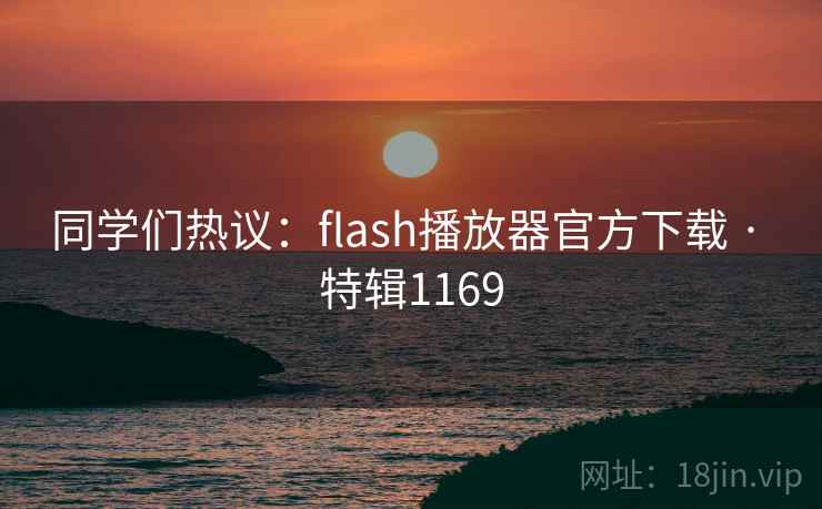 同学们热议：flash播放器官方下载 · 特辑1169