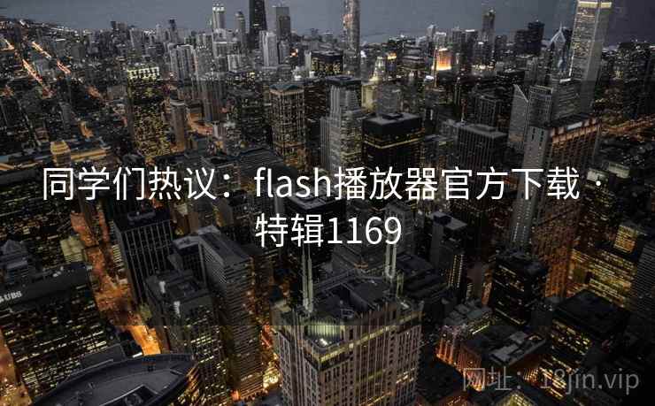 同学们热议：flash播放器官方下载 · 特辑1169