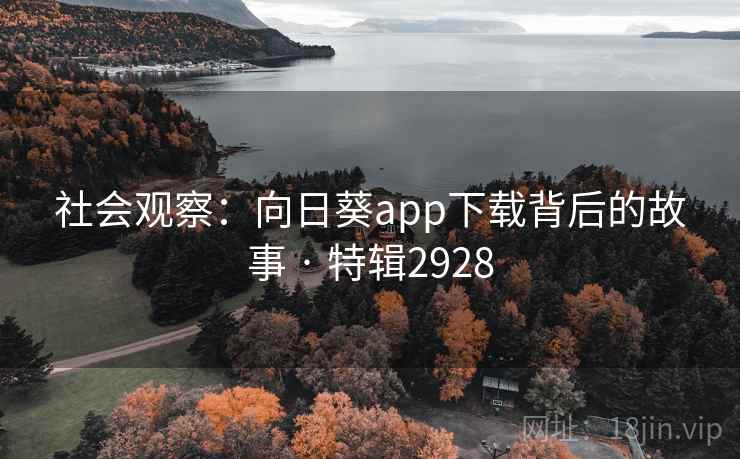社会观察：向日葵app下载背后的故事 · 特辑2928