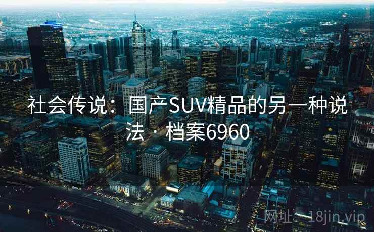 社会传说：国产SUV精品的另一种说法 · 档案6960