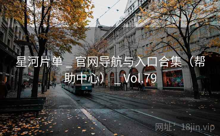 星河片单 _ 官网导航与入口合集（帮助中心） _ Vol.79