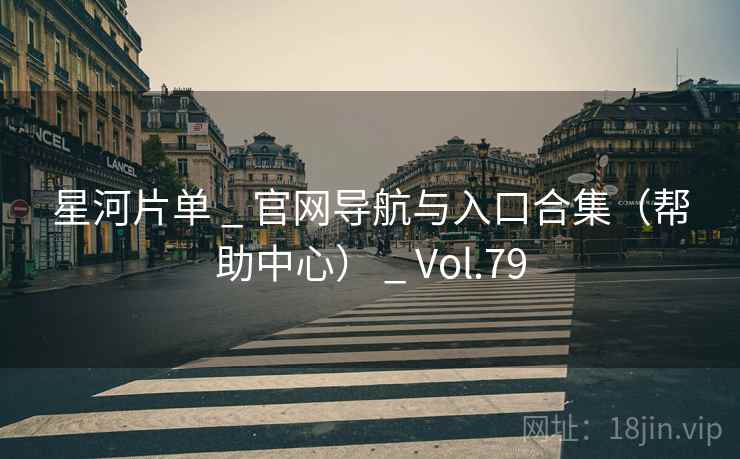 星河片单 _ 官网导航与入口合集（帮助中心） _ Vol.79