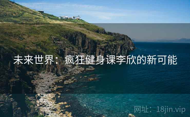 未来世界：疯狂健身课李欣的新可能