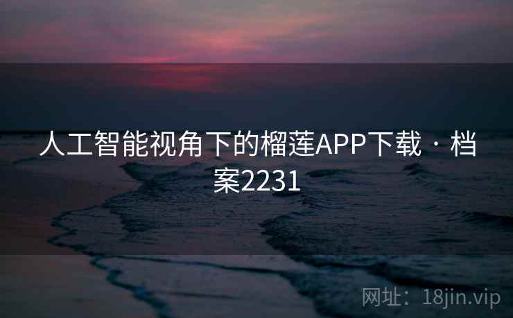 人工智能视角下的榴莲APP下载 · 档案2231