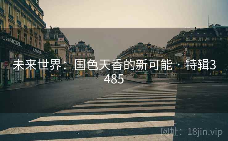 未来世界：国色天香的新可能 · 特辑3485