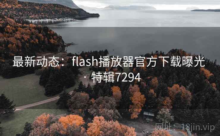 最新动态：flash播放器官方下载曝光 · 特辑7294