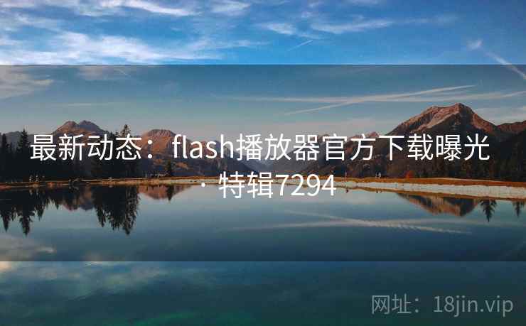 最新动态：flash播放器官方下载曝光 · 特辑7294
