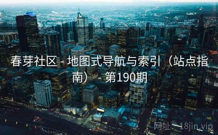 春芽社区 - 地图式导航与索引（站点指南） - 第190期