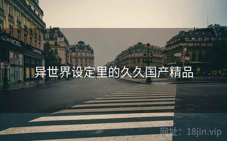 异世界设定里的久久国产精品