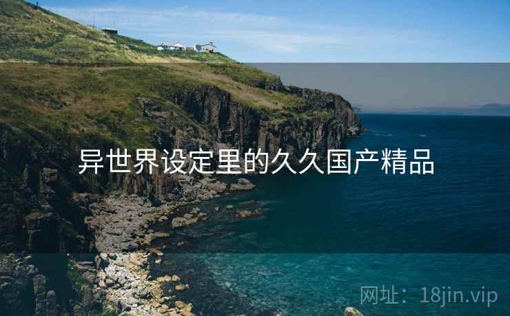 异世界设定里的久久国产精品