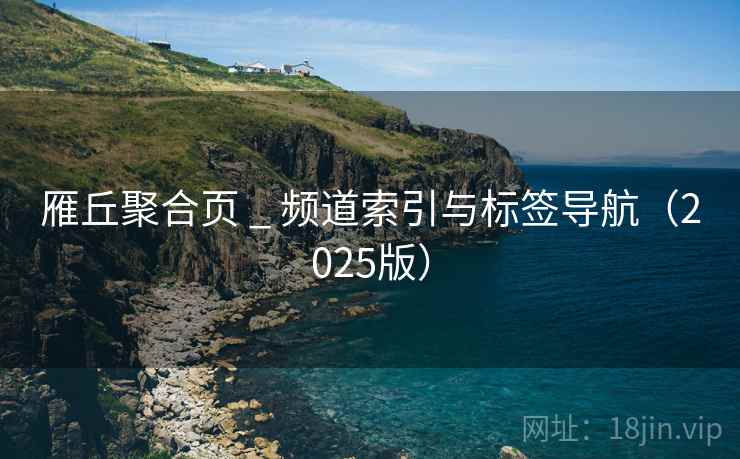 雁丘聚合页 _ 频道索引与标签导航（2025版）