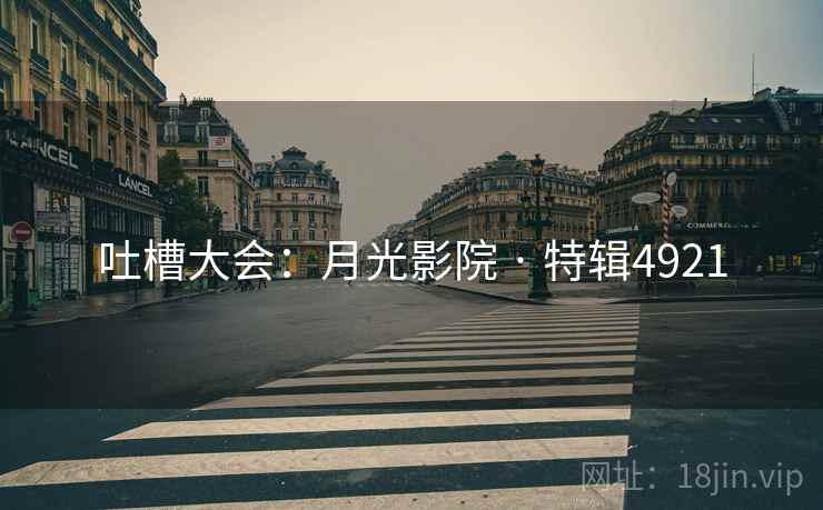 吐槽大会：月光影院 · 特辑4921