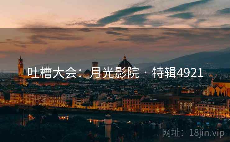 吐槽大会：月光影院 · 特辑4921