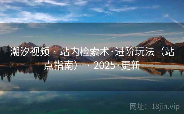 潮汐视频 · 站内检索术·进阶玩法（站点指南） · 2025·更新