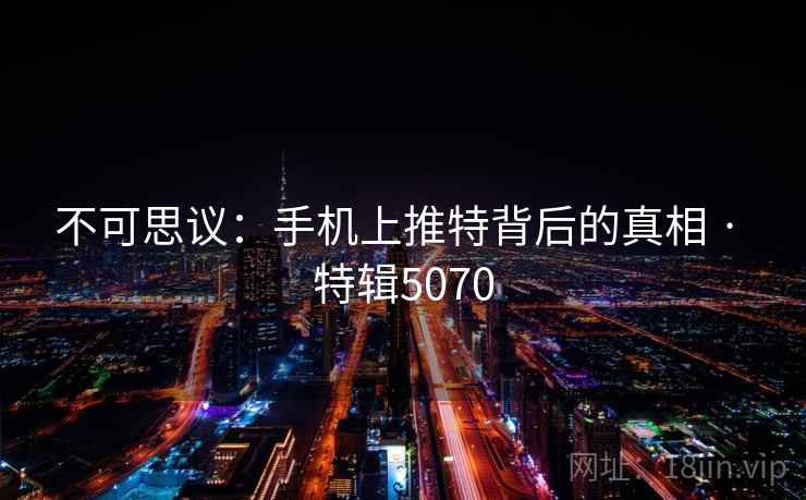 不可思议：手机上推特背后的真相 · 特辑5070
