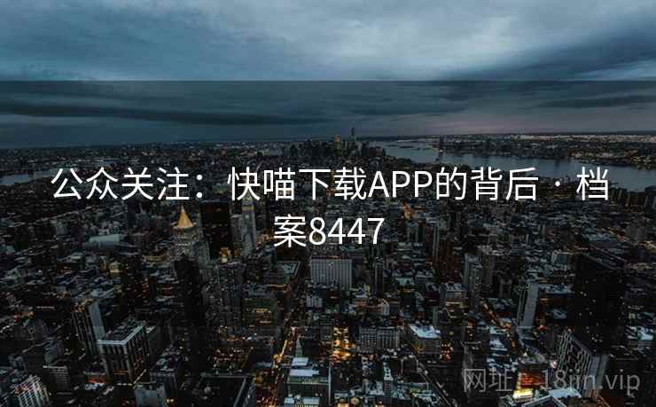 公众关注:快喵下载APP的背后 · 档案8447 公众关注:快喵下载APP的背后 · 档案8447