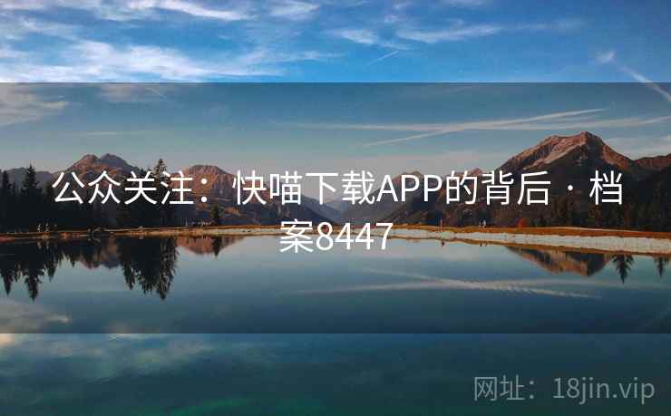 公众关注:快喵下载APP的背后 · 档案8447 公众关注:快喵下载APP的背后 · 档案8447