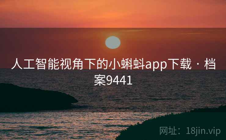 人工智能视角下的小蝌蚪app下载 · 档案9441 人工智能视角下的小蝌蚪app下载 · 档案9441