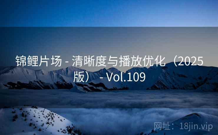 锦鲤片场 - 清晰度与播放优化（2025版） - Vol.109