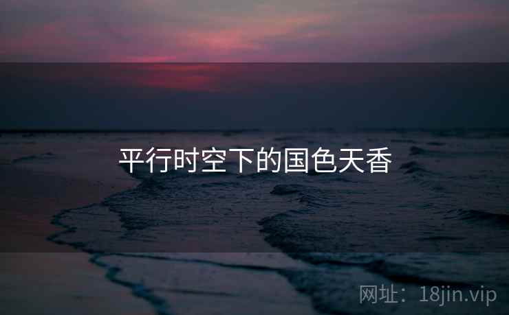 平行时空下的国色天香 平行时空下的国色天香