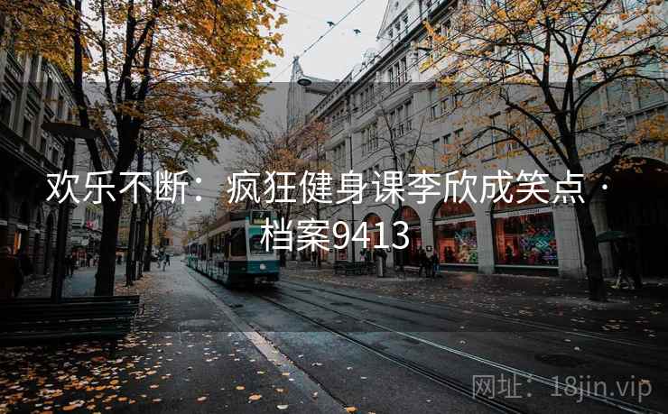 欢乐不断：疯狂健身课李欣成笑点 · 档案9413