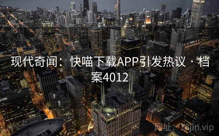 现代奇闻：快喵下载APP引发热议 · 档案4012