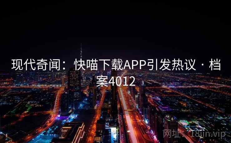 现代奇闻：快喵下载APP引发热议 · 档案4012