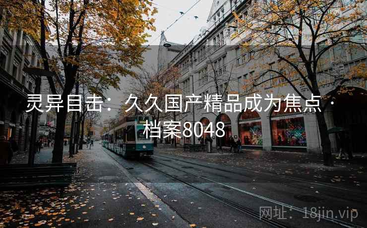灵异目击：久久国产精品成为焦点 · 档案8048