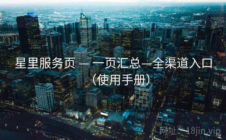 星里服务页 — 一页汇总—全渠道入口（使用手册）