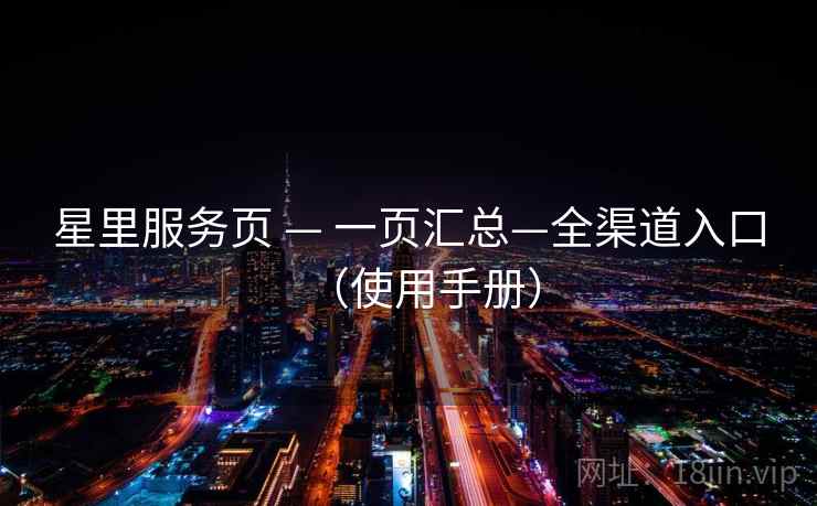 星里服务页 — 一页汇总—全渠道入口（使用手册）