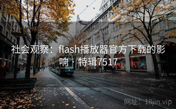 社会观察：flash播放器官方下载的影响 · 特辑7517