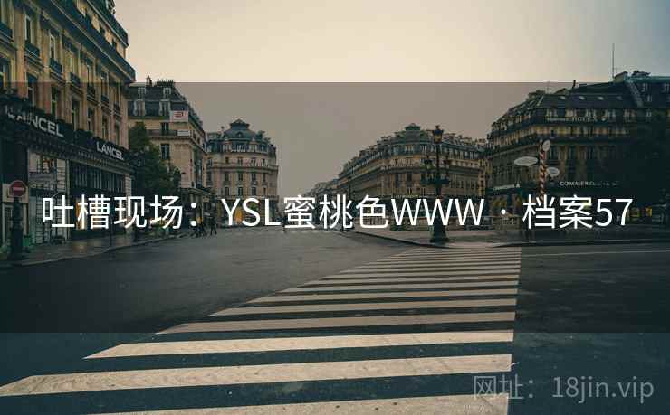 吐槽现场:YSL蜜桃色WWW · 档案57 吐槽现场:YSL蜜桃色WWW · 档案57