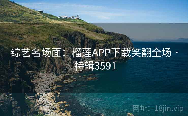 综艺名场面：榴莲APP下载笑翻全场 · 特辑3591