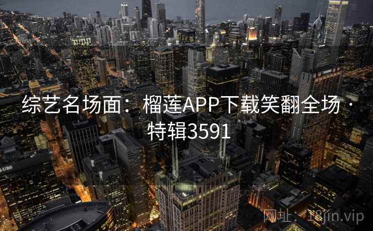 综艺名场面：榴莲APP下载笑翻全场 · 特辑3591