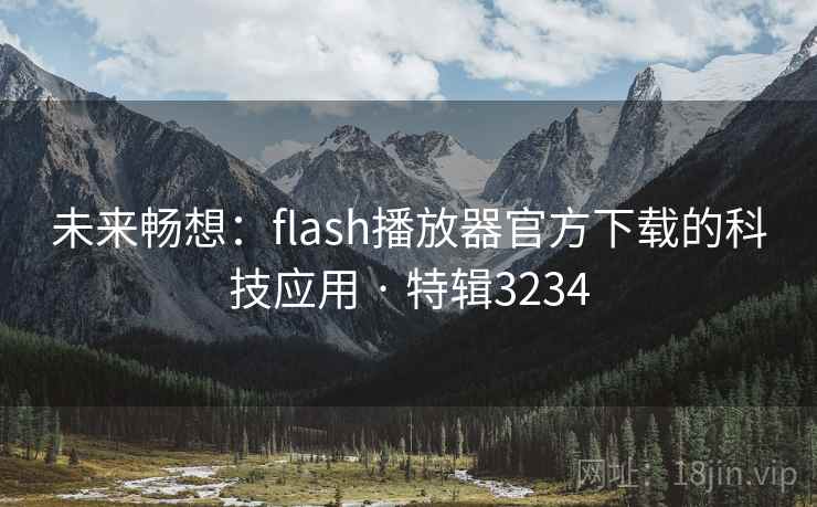 未来畅想：flash播放器官方下载的科技应用 · 特辑3234