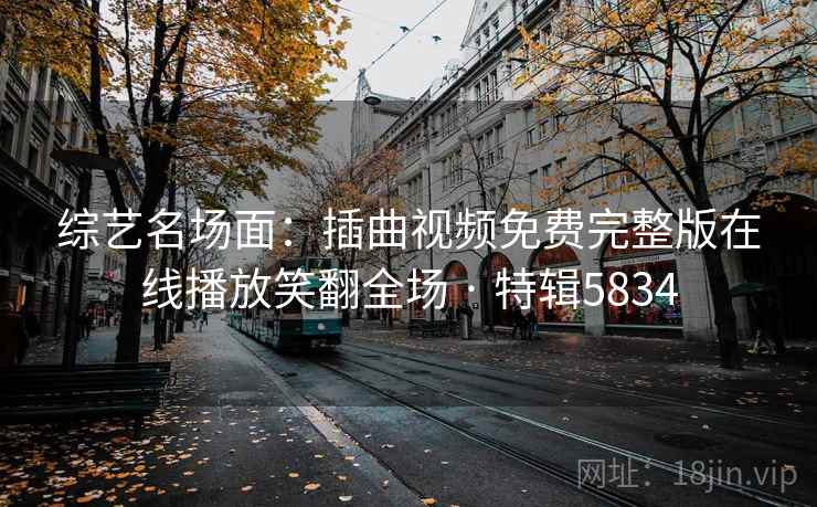 综艺名场面：插曲视频免费完整版在线播放笑翻全场 · 特辑5834