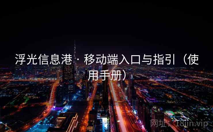 浮光信息港 · 移动端入口与指引(使用手册) 浮光信息港 · 移动端入口与指引(使用手册)