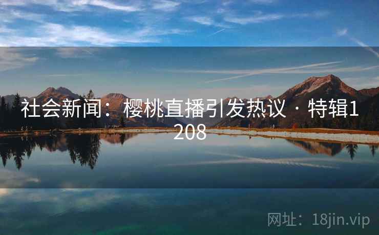 社会新闻：樱桃直播引发热议 · 特辑1208